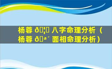 杨蓉 🦈 八字命理分析（杨蓉 🪴 面相命理分析）